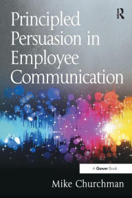 Title: Principled Persuasion in Employee Communication / Edition 1, Author: Mike Churchman