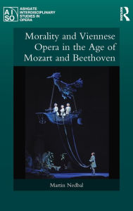 Title: Morality and Viennese Opera in the Age of Mozart and Beethoven / Edition 1, Author: Martin Nedbal