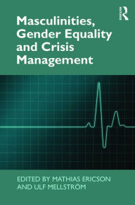 Title: Masculinities, Gender Equality and Crisis Management / Edition 1, Author: Mathias Ericson