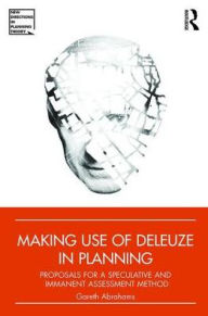 Title: Making Use of Deleuze in Planning: Proposals for a speculative and immanent assessment method / Edition 1, Author: Gareth Abrahams