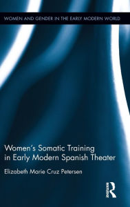 Title: Women's Somatic Training in Early Modern Spanish Theater / Edition 1, Author: Elizabeth Marie Cruz Petersen