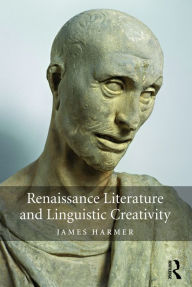 Title: Renaissance Literature and Linguistic Creativity / Edition 1, Author: James Harmer