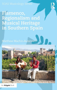 Title: Flamenco, Regionalism and Musical Heritage in Southern Spain / Edition 1, Author: Matthew Machin-Autenrieth