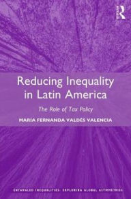 Title: Reducing Inequality in Latin America: The Role of Tax Policy / Edition 1, Author: María Fernanda Valdés Valencia