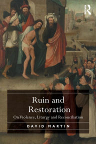 Title: Ruin and Restoration: On Violence, Liturgy and Reconciliation, Author: David Martin