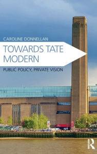 Title: Towards Tate Modern: Public Policy, Private Vision / Edition 1, Author: Caroline Donnellan