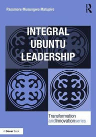 Title: Integral Ubuntu Leadership / Edition 1, Author: Passmore Musungwa Matupire