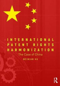 Title: International Patent Rights Harmonisation: The Case of China / Edition 1, Author: Weinian Hu