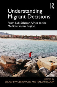 Title: Understanding Migrant Decisions: From Sub-Saharan Africa to the Mediterranean Region / Edition 1, Author: Belachew Gebrewold