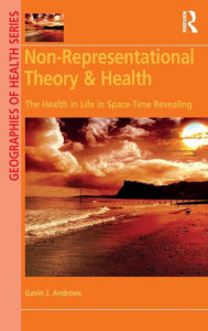 Title: Non-Representational Theory & Health: The Health in Life in Space-Time Revealing / Edition 1, Author: Gavin J. Andrews
