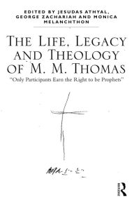Title: The Life, Legacy and Theology of M. M. Thomas: 'Only Participants Earn the Right to be Prophets' / Edition 1, Author: Jesudas M. Athyal