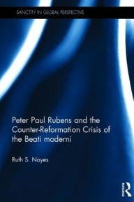 Title: Peter Paul Rubens and the Counter-Reformation Crisis of the Beati moderni, Author: Ruth S. Noyes