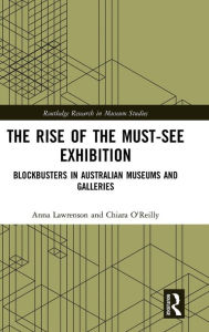 Title: The Rise of the Must-See Exhibition: Blockbusters in Australian Museums and Galleries / Edition 1, Author: Anna Lawrenson