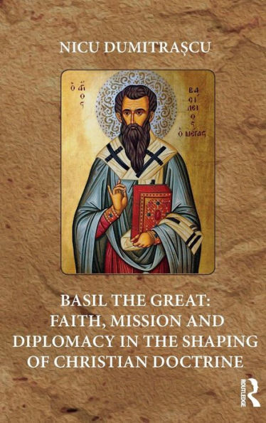 Basil the Great: Faith, Mission and Diplomacy in the Shaping of Christian Doctrine / Edition 1