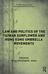 Title: Law and Politics of the Taiwan Sunflower and Hong Kong Umbrella Movements, Author: Brian Jones