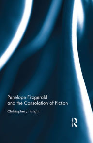 Title: Penelope Fitzgerald and the Consolation of Fiction / Edition 1, Author: Christopher Knight