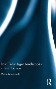 Title: Post Celtic Tiger Landscapes in Irish Fiction / Edition 1, Author: Marie Mianowski