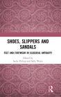 Shoes, Slippers, and Sandals: Feet and Footwear in Classical Antiquity