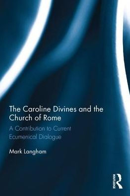 The Caroline Divines and the Church of Rome: A Contribution to Current Ecumenical Dialogue / Edition 1