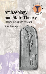 Title: Archaeology and State Theory: Subjects and Objects of Power, Author: Bruce Routledge