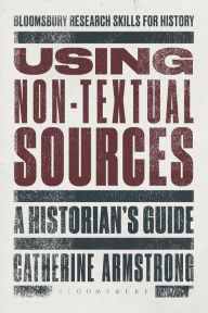 Title: Using Non-Textual Sources: A Historian's Guide, Author: Catherine Armstrong