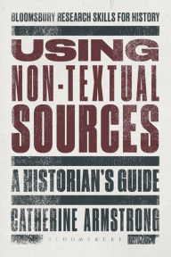Title: Using Non-Textual Sources: A Historian's Guide, Author: Catherine Armstrong