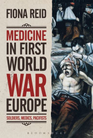 Title: Medicine in First World War Europe: Soldiers, Medics, Pacifists, Author: Fiona Reid