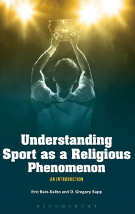 Title: Understanding Sport as a Religious Phenomenon: An Introduction, Author: Eric Bain-Selbo