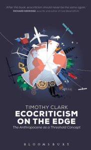 Title: Ecocriticism on the Edge: The Anthropocene as a Threshold Concept, Author: Timothy Clark