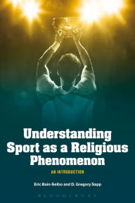 Title: Understanding Sport as a Religious Phenomenon: An Introduction, Author: Eric Bain-Selbo