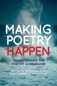 Title: Making Poetry Happen: Transforming the Poetry Classroom, Author: Sue Dymoke