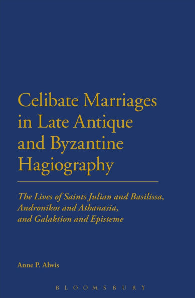 Celibate Marriages Late Antique and Byzantine Hagiography: The Lives of Saints Julian Basilissa, Andronikos Athanasia, Galaktion Episteme