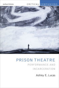 Title: Prison Theatre and the Global Crisis of Incarceration: Performance and Incarceration, Author: Ashley E. Lucas