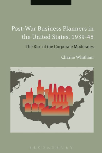 Post-War Business Planners in the United States, 1939-48: The Rise of the Corporate Moderates