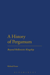 Title: A History of Pergamum: Beyond Hellenistic Kingship, Author: Richard Evans