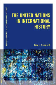 Title: The United Nations in International History, Author: Amy L. Sayward