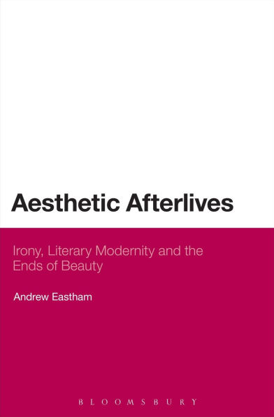 Aesthetic Afterlives: Irony, Literary Modernity and the Ends of Beauty