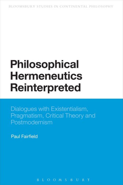 Philosophical Hermeneutics Reinterpreted: Dialogues with Existentialism, Pragmatism, Critical Theory and Postmodernism