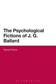 Title: The Psychological Fictions of J.G. Ballard, Author: Samuel Francis