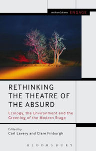 Title: Rethinking the Theatre of the Absurd: Ecology, the Environment and the Greening of the Modern Stage, Author: Carl Lavery