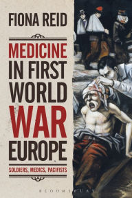 Title: Medicine in First World War Europe: Soldiers, Medics, Pacifists, Author: Fiona Reid