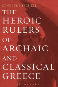 Title: The Heroic Rulers of Archaic and Classical Greece, Author: Lynette Mitchell