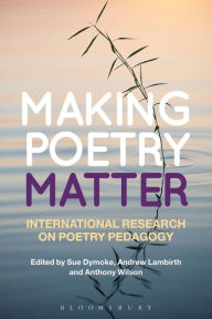 Title: Making Poetry Matter: International Research on Poetry Pedagogy, Author: Sue Dymoke