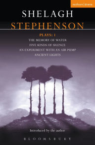 Title: Stephenson Plays: 1: A Memory of Water; Five Kinds of Silence; An Experiment with an Air Pump; Ancient Lights, Author: Shelagh Stephenson