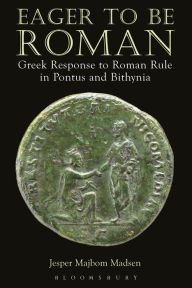 Title: Eager to be Roman: Greek Response to Roman Rule in Pontus and Bithynia, Author: Jesper Majbom Madsen