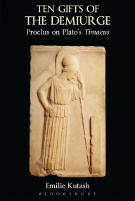 Title: Ten Gifts of the Demiurge: Proclus on Plato's Timaeus, Author: Emilie Kutash