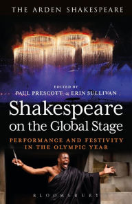 Title: Shakespeare on the Global Stage: Performance and Festivity in the Olympic Year, Author: Paul Prescott