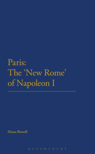 Title: Paris: The 'New Rome' of Napoleon I, Author: Diana Rowell