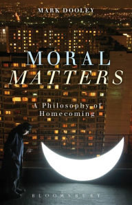 Title: Moral Matters: A Philosophy of Homecoming, Author: Mark Dooley