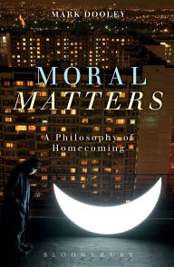 Title: Moral Matters: A Philosophy of Homecoming, Author: Mark Dooley